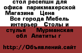 стол-ресепшн для офиса, парикмахерской, Магазина › Цена ­ 14 000 - Все города Мебель, интерьер » Столы и стулья   . Мурманская обл.,Апатиты г.